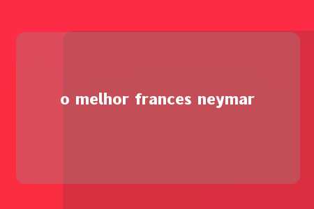 o melhor frances neymar