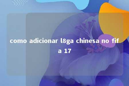 como adicionar l8ga chinesa no fifa 17