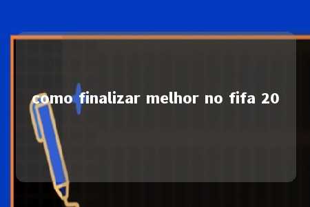 como finalizar melhor no fifa 20