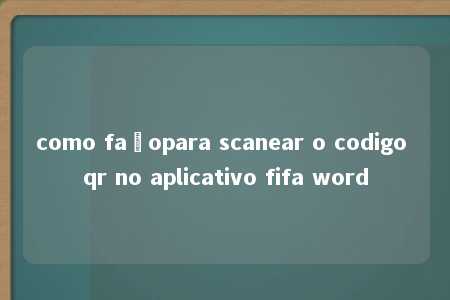 como façopara scanear o codigo qr no aplicativo fifa word