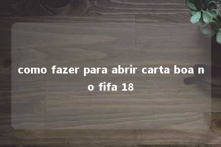 como fazer para abrir carta boa no fifa 18