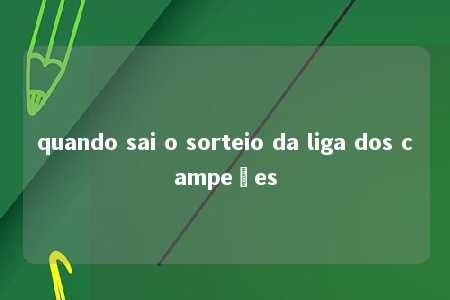 quando sai o sorteio da liga dos campeões