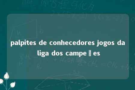 palpites de conhecedores jogos da liga dos campeões