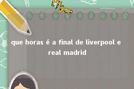 que horas é a final de liverpool e real madrid