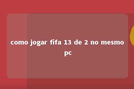 como jogar fifa 13 de 2 no mesmo pc