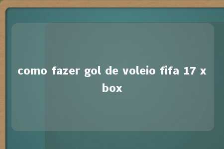 como fazer gol de voleio fifa 17 xbox