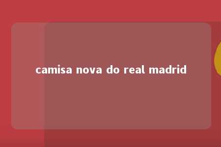 camisa nova do real madrid