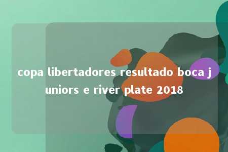 copa libertadores resultado boca juniors e river plate 2018