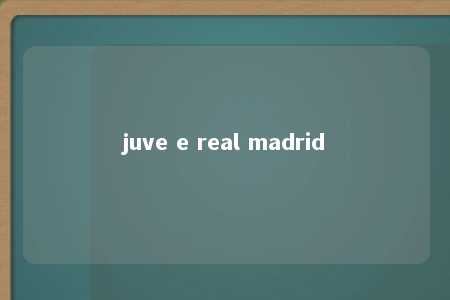 juve e real madrid