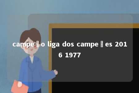 campeão liga dos campeões 2016 1977