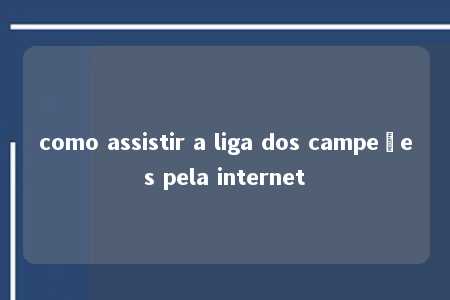 como assistir a liga dos campeões pela internet