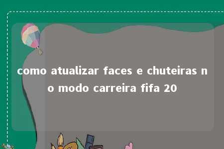 como atualizar faces e chuteiras no modo carreira fifa 20