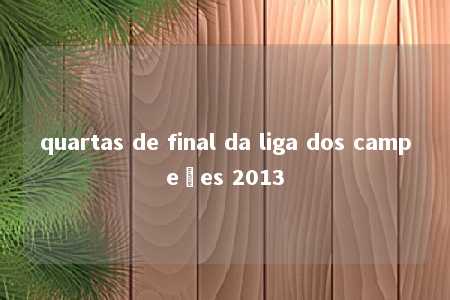 quartas de final da liga dos campeões 2013