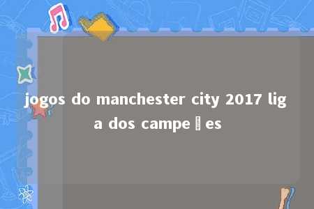 jogos do manchester city 2017 liga dos campeões