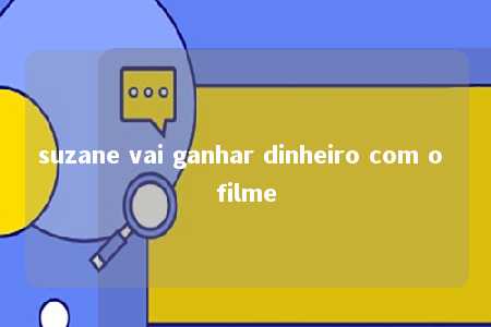 suzane vai ganhar dinheiro com o filme