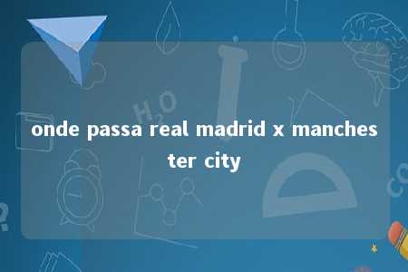 onde passa real madrid x manchester city