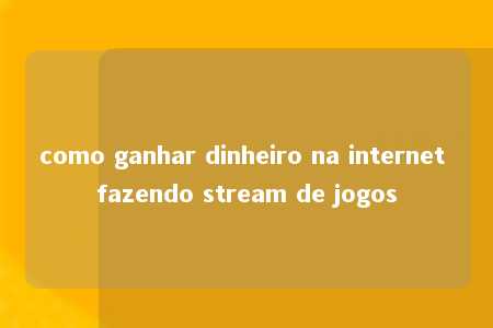 como ganhar dinheiro na internet fazendo stream de jogos