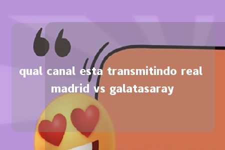 qual canal esta transmitindo real madrid vs galatasaray