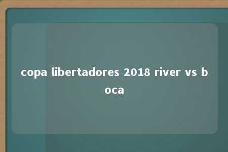 copa libertadores 2018 river vs boca