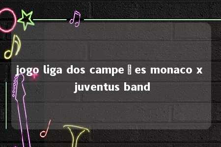 jogo liga dos campeões monaco x juventus band