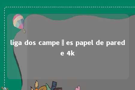 liga dos campeões papel de parede 4k