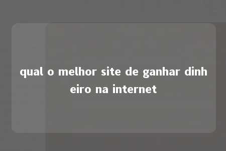 qual o melhor site de ganhar dinheiro na internet