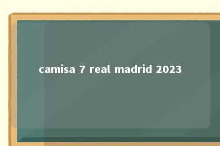 camisa 7 real madrid 2023