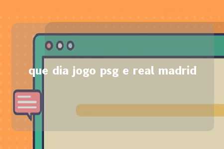 que dia jogo psg e real madrid