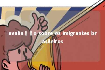 avaliação sobre os imigrantes brasileiros