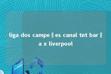 liga dos campeões canal tnt barça x liverpool