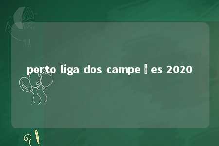 porto liga dos campeões 2020