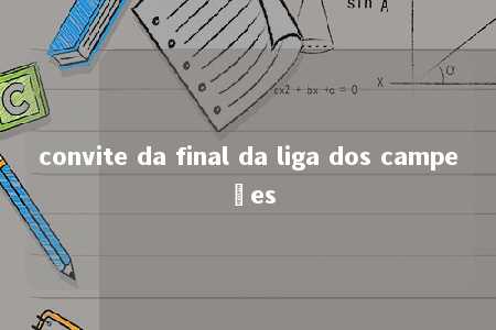 convite da final da liga dos campeões