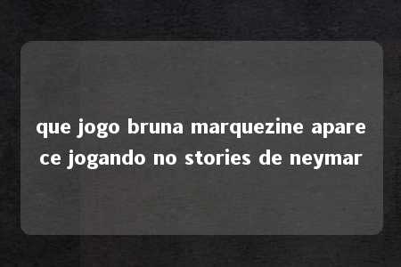 que jogo bruna marquezine aparece jogando no stories de neymar