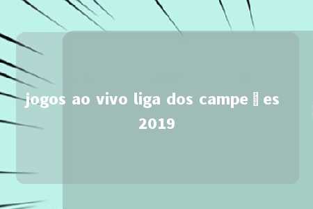 jogos ao vivo liga dos campeões 2019