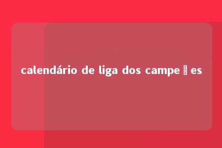 calendário de liga dos campeões