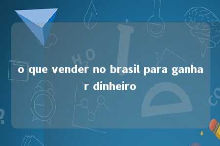 o que vender no brasil para ganhar dinheiro