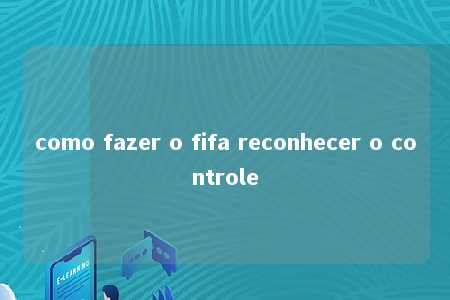 como fazer o fifa reconhecer o controle