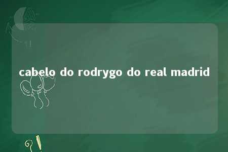 cabelo do rodrygo do real madrid