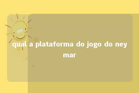 qual a plataforma do jogo do neymar