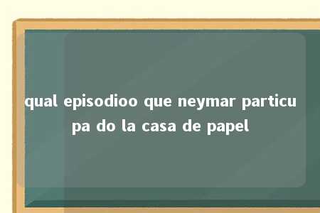 qual episodioo que neymar particupa do la casa de papel