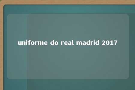 uniforme do real madrid 2017