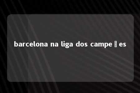 barcelona na liga dos campeões