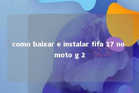 como baixar e instalar fifa 17 no moto g 2