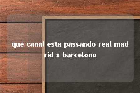 que canal esta passando real madrid x barcelona