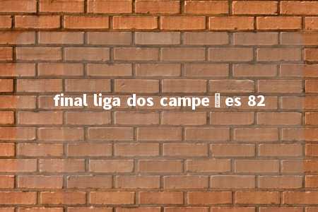 final liga dos campeões 82