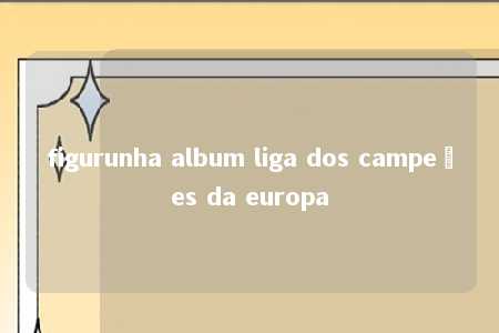 figurunha album liga dos campeões da europa