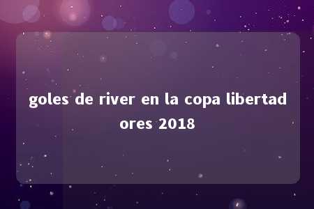 goles de river en la copa libertadores 2018