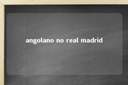 angolano no real madrid