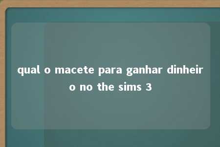 qual o macete para ganhar dinheiro no the sims 3