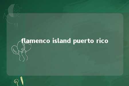 flamenco island puerto rico